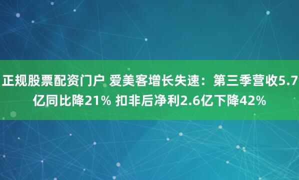 正规股票配资门户 爱美客增长失速：第三季营收5.7亿同比降21% 扣非后净利2.6亿下降42%