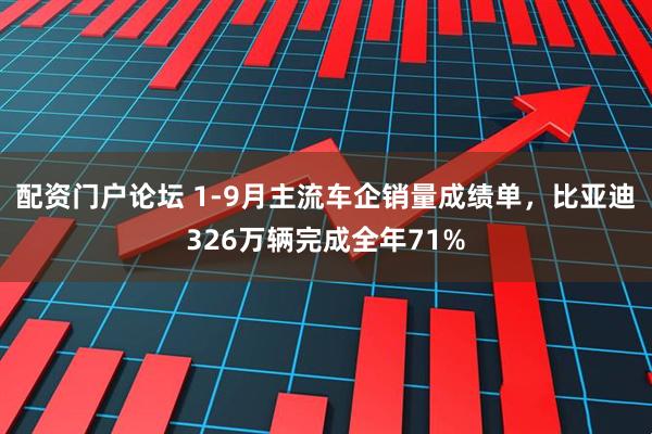 配资门户论坛 1-9月主流车企销量成绩单，比亚迪326万辆完成全年71%
