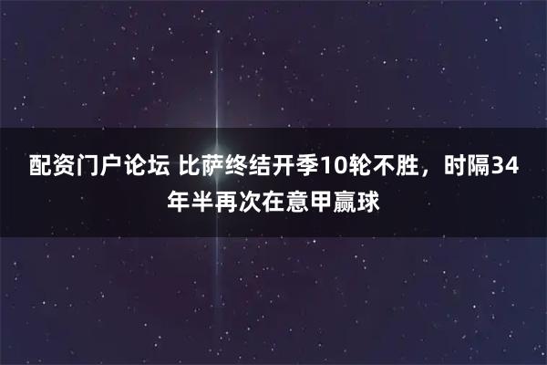 配资门户论坛 比萨终结开季10轮不胜，时隔34年半再次在意甲赢球