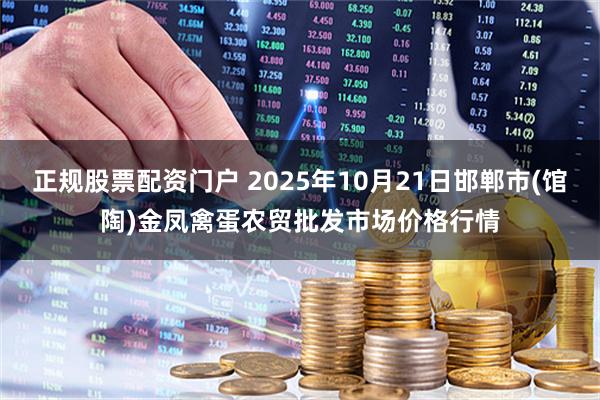 正规股票配资门户 2025年10月21日邯郸市(馆陶)金凤禽蛋农贸批发市场价格行情