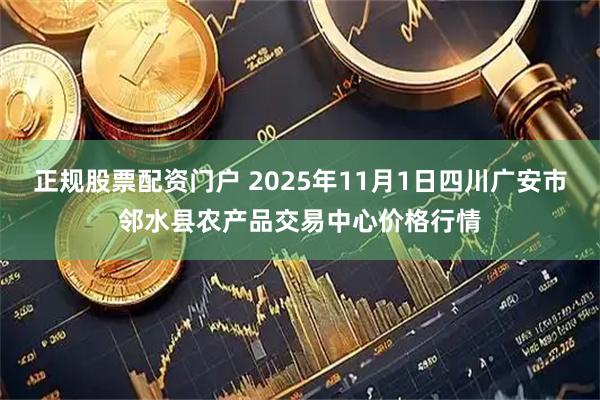 正规股票配资门户 2025年11月1日四川广安市邻水县农产品交易中心价格行情