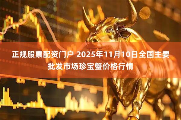 正规股票配资门户 2025年11月10日全国主要批发市场珍宝蟹价格行情
