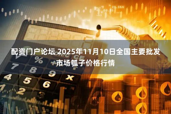 配资门户论坛 2025年11月10日全国主要批发市场瓠子价格行情