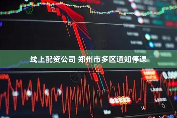 线上配资公司 郑州市多区通知停课