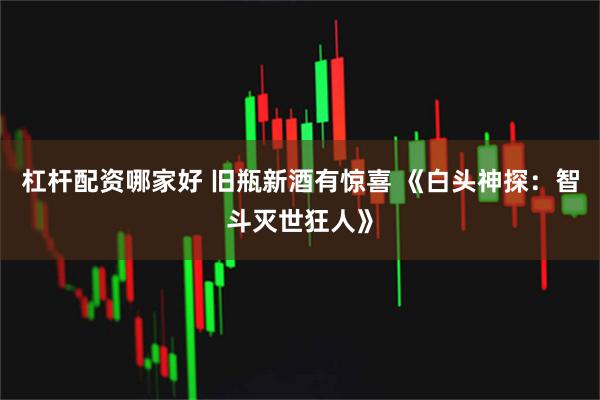 杠杆配资哪家好 旧瓶新酒有惊喜 《白头神探：智斗灭世狂人》
